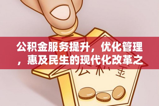湘阴公积金服务提升，优化管理，惠及民生的现代化改革之路
