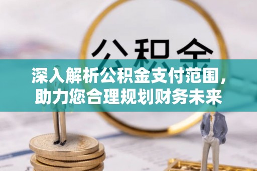 湘阴深入解析公积金支付范围，助力您合理规划财务未来