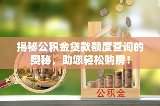 湘阴揭秘公积金贷款额度查询的奥秘，助您轻松购房！