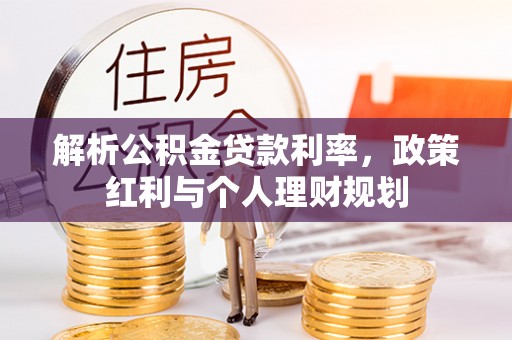 湘阴解析公积金贷款利率，政策红利与个人理财规划