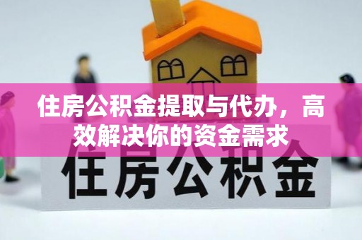 湘阴住房公积金提取与代办，高效解决你的资金需求