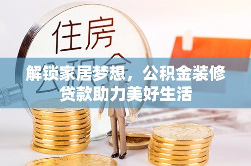 湘阴解锁家居梦想，公积金装修贷款助力美好生活