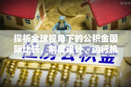 湘阴探析全球视角下的公积金国际比较，制度设计、运行机制与未来趋势