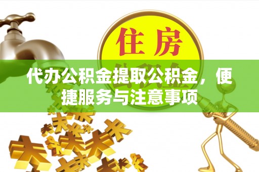 湘阴代办公积金提取公积金，便捷服务与注意事项