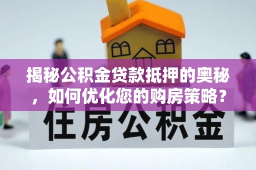 湘阴揭秘公积金贷款抵押的奥秘，如何优化您的购房策略？