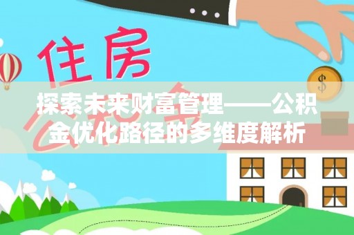 湘阴探索未来财富管理——公积金优化路径的多维度解析