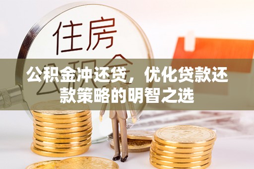 湘阴公积金冲还贷，优化贷款还款策略的明智之选