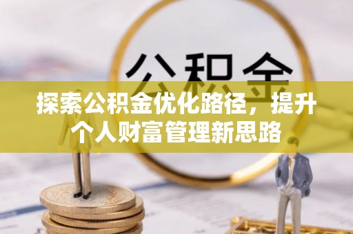 湘阴探索公积金优化路径，提升个人财富管理新思路