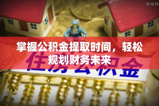 湘阴掌握公积金提取时间，轻松规划财务未来