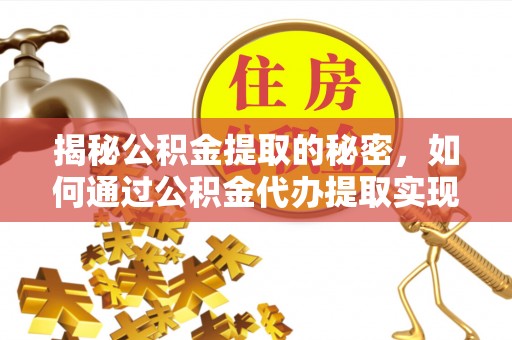 湘阴揭秘公积金提取的秘密，如何通过公积金代办提取实现财务自由