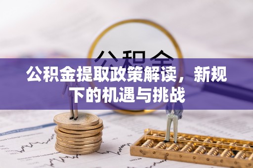 湘阴公积金提取政策解读，新规下的机遇与挑战
