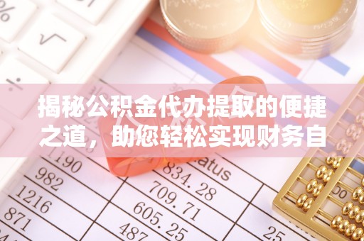 湘阴揭秘公积金代办提取的便捷之道，助您轻松实现财务自由