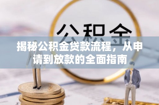湘阴揭秘公积金贷款流程，从申请到放款的全面指南