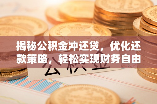 湘阴揭秘公积金冲还贷，优化还款策略，轻松实现财务自由